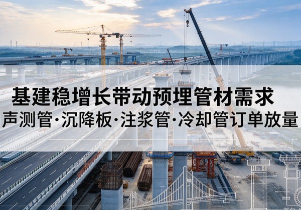 五原基建稳增长带动预埋监测管材需求，声测管、沉降板、注浆管订单持续放量